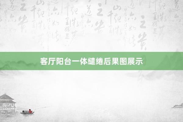 客厅阳台一体缱绻后果图展示